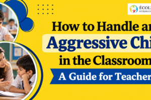 How to Handle an Aggressive Child in the Classroom: A Guide for Teachers