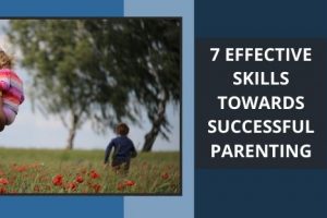 7 EFFECTIVE SKILLS TOWARDS SUCCESSFUL PARENTING