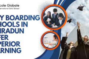 Why Boarding Schools in Dehradun Offer Superior Learning: A Parent’s Guide