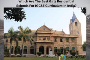 Which Are The Best Girls Residential Schools For IGCSE Curriculum In India?