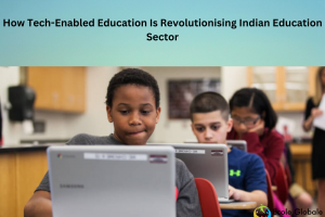 How Tech-Enabled Education Is Revolutionising Indian Education Sector?