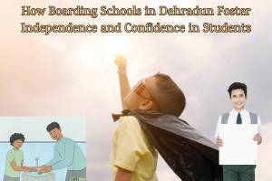 How Boarding Schools in Dehradun Foster Independence and Confidence in Students?