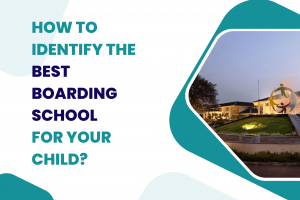 HOW TO IDENTIFY THE BEST BOARDING SCHOOL YOUR CHILD?