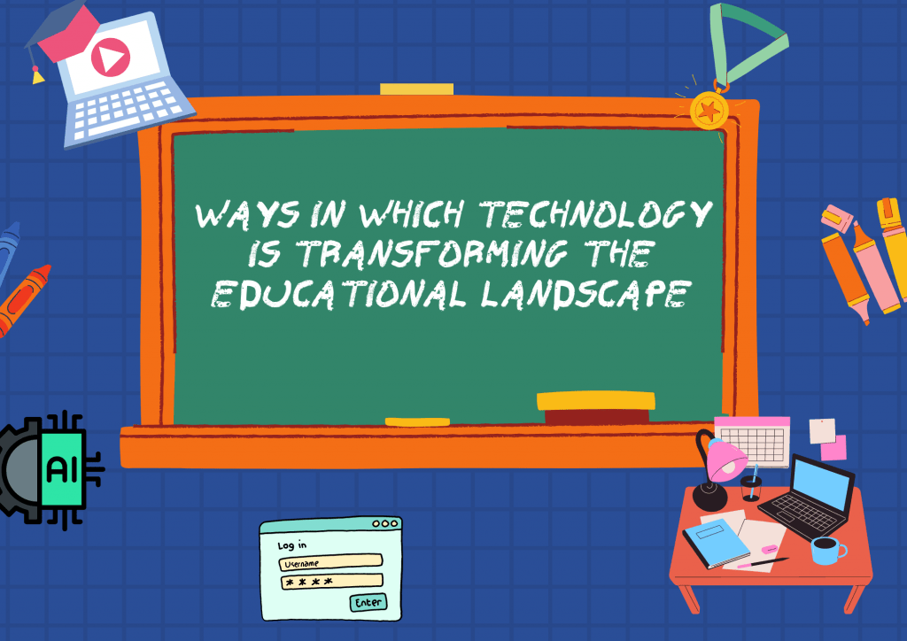 Ways in which technology is transforming the educational landscape