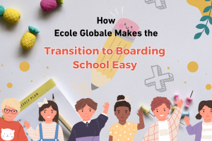 How Ecole Globale Makes the Transition to Boarding School Easy for Both Parents and Students