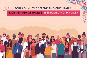 Dehradun : The Serene and Culturally Rich Setting of India’s Best Boarding Schools