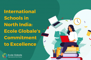 International Schools in North India: Ecole Globale’s Commitment to Excellence