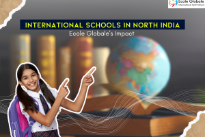 International Schools in North India : Ecole Globale’s Impact