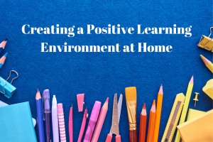 Creating a Positive Learning Environment at Home: Tips for Parents
