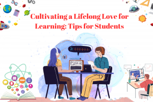 Cultivating a Lifelong Love for Learning: Tips for Students