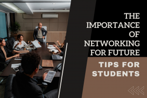 The Importance of Networking for Future Career Success: Tips for Students
