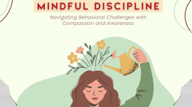 Mindful Discipline: Navigating Behavioral Challenges with Compassion and Awareness