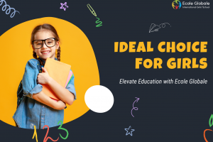 Why Ecole Globale is the Ideal Choice for Girls Boarding School Admission ?