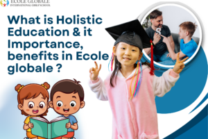 What is Holistic Education & it Importance, benefits in Ecole globale ?