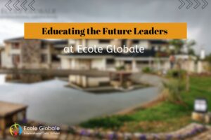 Educating the Future Leaders: Ecole Globale’s Approach to World-Class Education