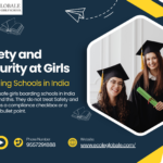 Safety and Security at Girls Boarding Schools in India: What Parents Must Know