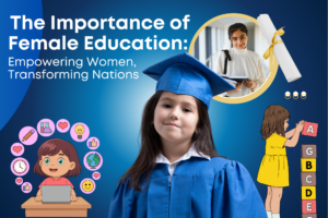 The Importance of Female Education: Empowering Women, Transforming Nations