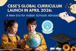 CBSE’s Global Curriculum Launch in April 2026: A New Era for Indian Schools Abroad