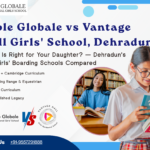 Ecole Globale vs Vantage Hall Girls’ School, Dehradun: Which Is Right for Your Daughter?