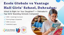 Ecole Globale vs Vantage Hall Girls’ School, Dehradun: Which Is Right for Your Daughter?