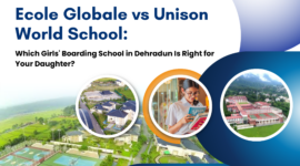 Ecole Globale vs Unison World School: Which Girls’ Boarding School in Dehradun Is Right for Your Daughter?