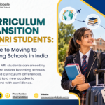 Curriculum Transition for NRI Students: A Guide to Moving to Boarding Schools in India