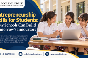 Entrepreneurship Skills for Students: How Schools Can Build Tomorrow’s Innovators